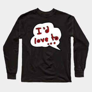 I’d love to ... Long Sleeve T-Shirt
